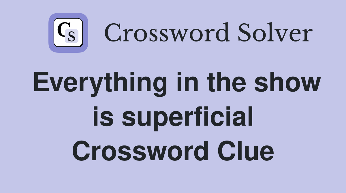 Everything in the show is superficial Crossword Clue Answers